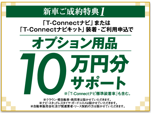 新車ご成約特典1 「T-Connectナビ」または「T-Connectナビキット」装着・ご利用申込でオプション用品10万円分サポート